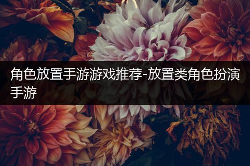 角色放置手游游戏推荐-放置类角色扮演手游