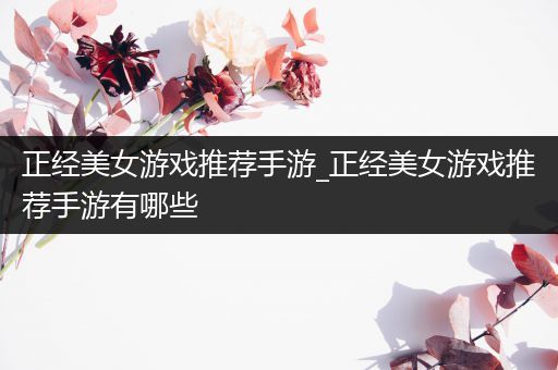 正经美女游戏推荐手游_正经美女游戏推荐手游有哪些