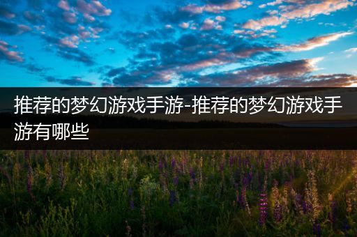 推荐的梦幻游戏手游-推荐的梦幻游戏手游有哪些
