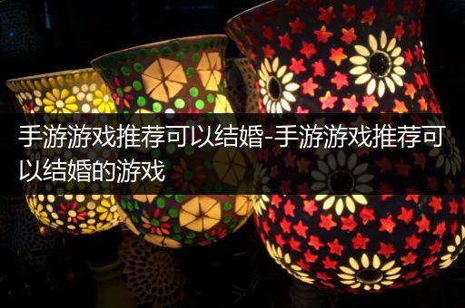 手游游戏推荐可以结婚-手游游戏推荐可以结婚的游戏