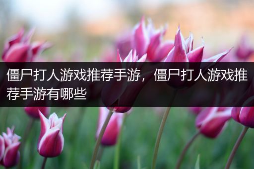 僵尸打人游戏推荐手游，僵尸打人游戏推荐手游有哪些