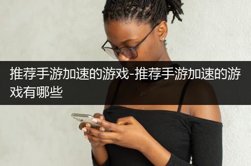 推荐手游加速的游戏-推荐手游加速的游戏有哪些