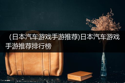 （日本汽车游戏手游推荐)日本汽车游戏手游推荐排行榜