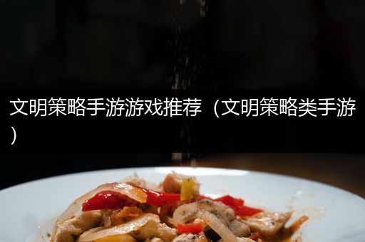 文明策略手游游戏推荐（文明策略类手游）