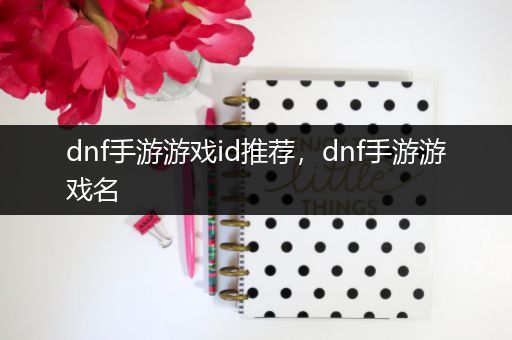dnf手游游戏id推荐，dnf手游游戏名