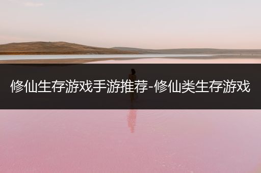 修仙生存游戏手游推荐-修仙类生存游戏