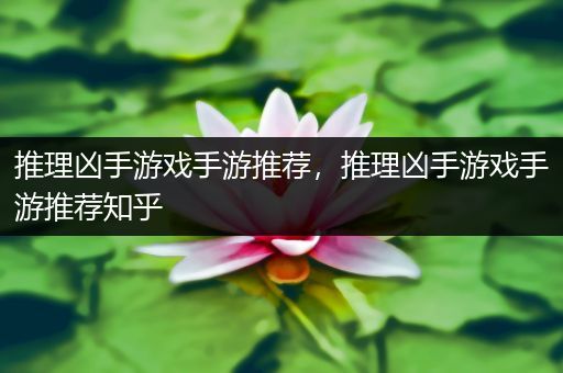 推理凶手游戏手游推荐，推理凶手游戏手游推荐知乎