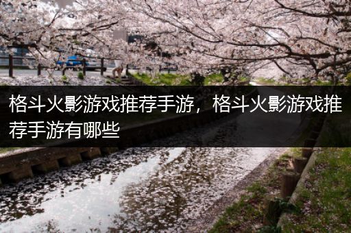 格斗火影游戏推荐手游，格斗火影游戏推荐手游有哪些