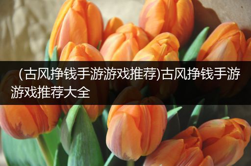 （古风挣钱手游游戏推荐)古风挣钱手游游戏推荐大全