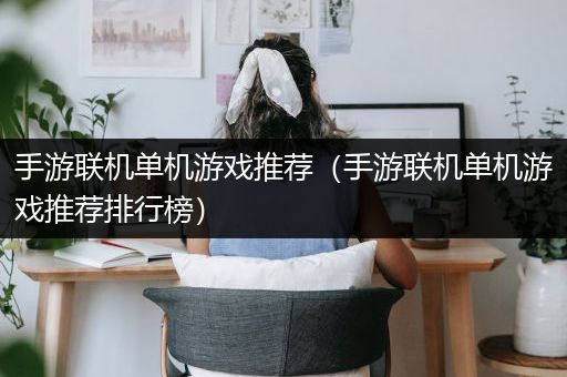 手游联机单机游戏推荐（手游联机单机游戏推荐排行榜）