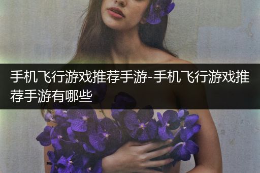 手机飞行游戏推荐手游-手机飞行游戏推荐手游有哪些