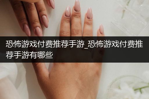 恐怖游戏付费推荐手游_恐怖游戏付费推荐手游有哪些