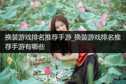 换装游戏排名推荐手游_换装游戏排名推荐手游有哪些