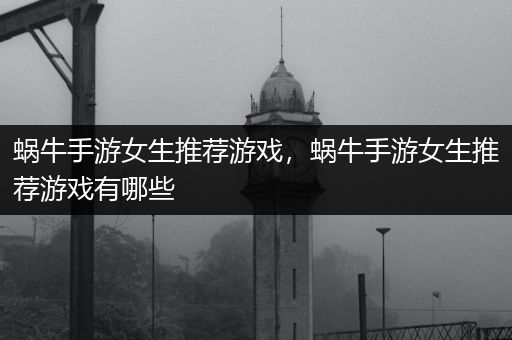 蜗牛手游女生推荐游戏，蜗牛手游女生推荐游戏有哪些