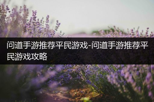 问道手游推荐平民游戏-问道手游推荐平民游戏攻略