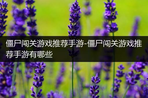 僵尸闯关游戏推荐手游-僵尸闯关游戏推荐手游有哪些