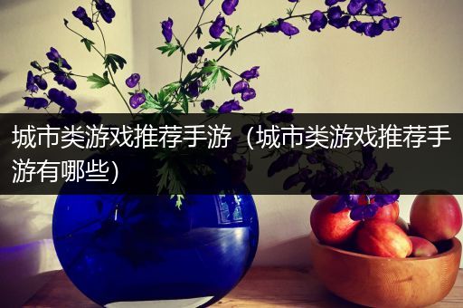 城市类游戏推荐手游（城市类游戏推荐手游有哪些）