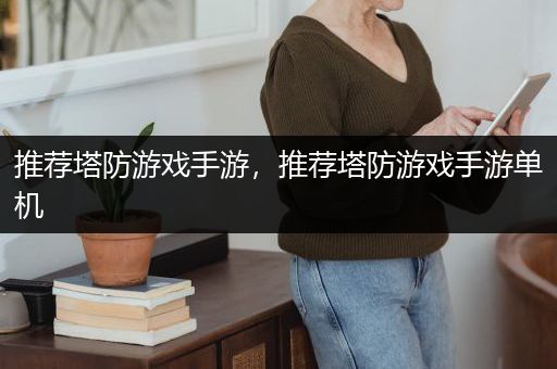 推荐塔防游戏手游，推荐塔防游戏手游单机