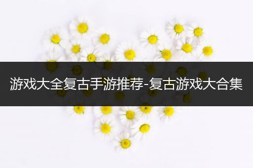 游戏大全复古手游推荐-复古游戏大合集