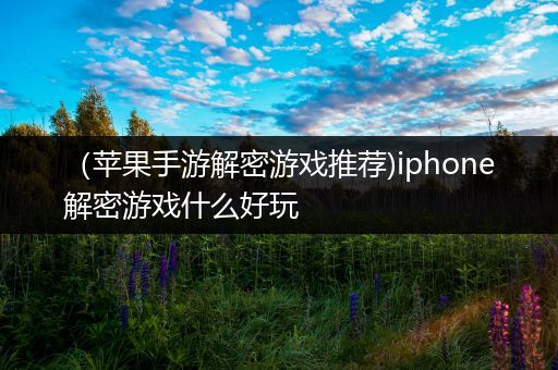 （苹果手游解密游戏推荐)iphone解密游戏什么好玩