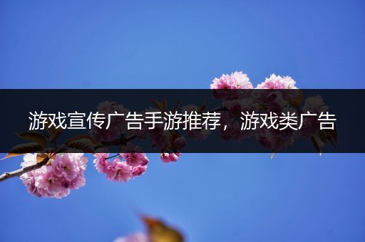游戏宣传广告手游推荐，游戏类广告