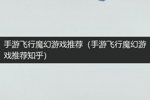 手游飞行魔幻游戏推荐（手游飞行魔幻游戏推荐知乎）