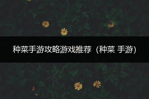 种菜手游攻略游戏推荐（种菜 手游）