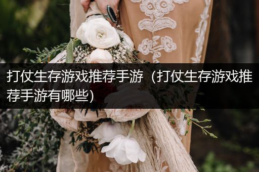 打仗生存游戏推荐手游（打仗生存游戏推荐手游有哪些）