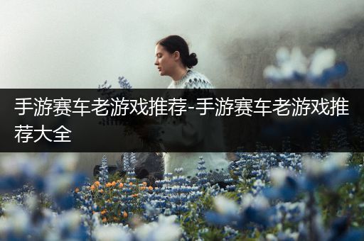 手游赛车老游戏推荐-手游赛车老游戏推荐大全