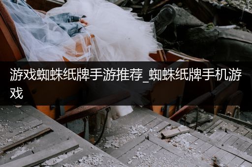 游戏蜘蛛纸牌手游推荐_蜘蛛纸牌手机游戏