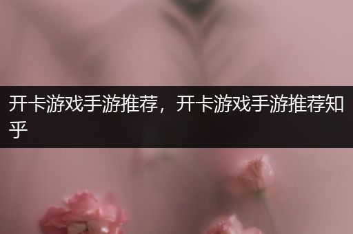 开卡游戏手游推荐，开卡游戏手游推荐知乎
