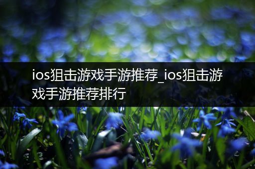 ios狙击游戏手游推荐_ios狙击游戏手游推荐排行