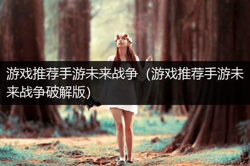 游戏推荐手游未来战争（游戏推荐手游未来战争破解版）