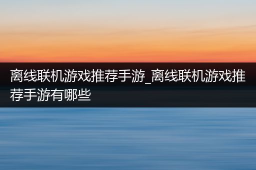 离线联机游戏推荐手游_离线联机游戏推荐手游有哪些