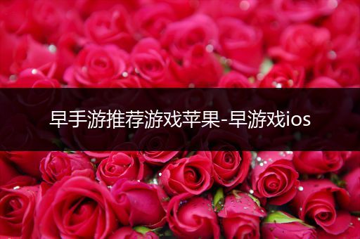 早手游推荐游戏苹果-早游戏ios