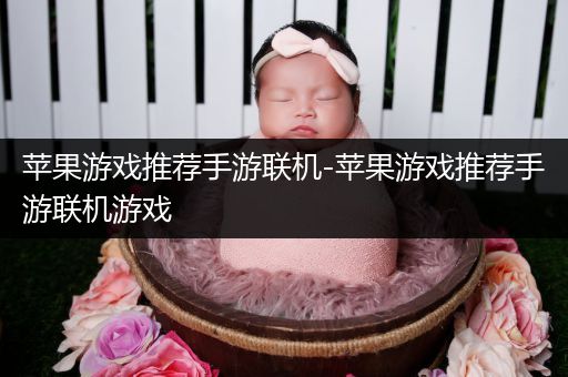 苹果游戏推荐手游联机-苹果游戏推荐手游联机游戏