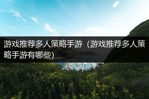 游戏推荐多人策略手游（游戏推荐多人策略手游有哪些）