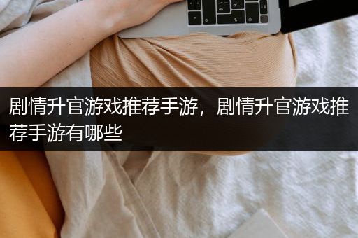 剧情升官游戏推荐手游，剧情升官游戏推荐手游有哪些