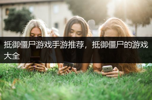 抵御僵尸游戏手游推荐，抵御僵尸的游戏大全