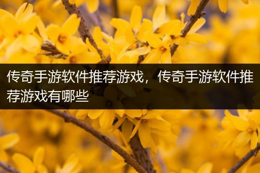 传奇手游软件推荐游戏，传奇手游软件推荐游戏有哪些
