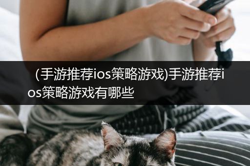 （手游推荐ios策略游戏)手游推荐ios策略游戏有哪些