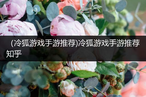 （冷狐游戏手游推荐)冷狐游戏手游推荐知乎