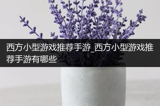 西方小型游戏推荐手游_西方小型游戏推荐手游有哪些