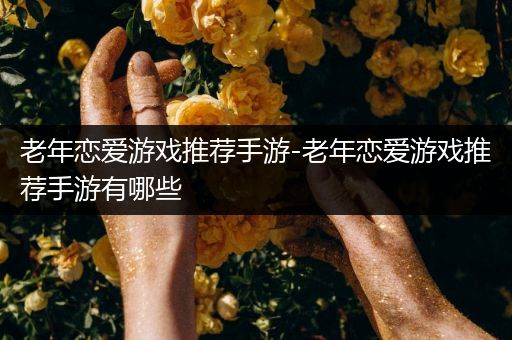 老年恋爱游戏推荐手游-老年恋爱游戏推荐手游有哪些