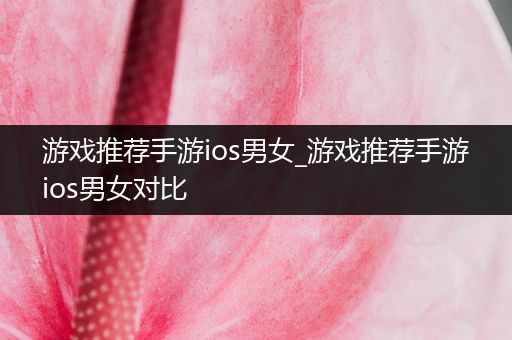 游戏推荐手游ios男女_游戏推荐手游ios男女对比