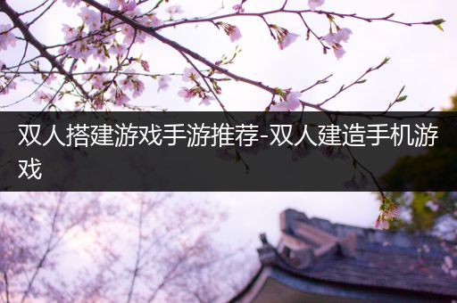 双人搭建游戏手游推荐-双人建造手机游戏