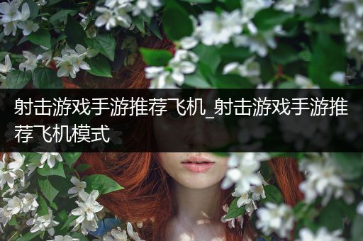 射击游戏手游推荐飞机_射击游戏手游推荐飞机模式