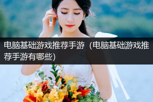 电脑基础游戏推荐手游（电脑基础游戏推荐手游有哪些）
