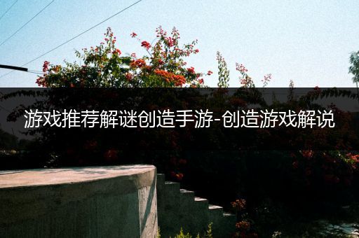 游戏推荐解谜创造手游-创造游戏解说