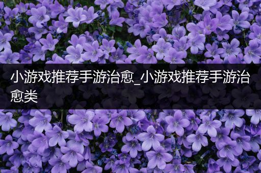 小游戏推荐手游治愈_小游戏推荐手游治愈类